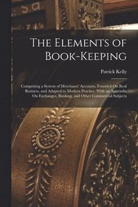 bokomslag The Elements of Book-Keeping: Comprising a System of Merchants' Accounts, Founded On Real Business, and Adapted to Modern Practice. With an Appendix
