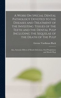 bokomslag A Work On Special Dental Pathology Devoted to the Diseases and Treatment of the Investing Tissues of the Teeth and the Dental Pulp Including the Sequelae of the Death of the Pulp; Also, Systemic