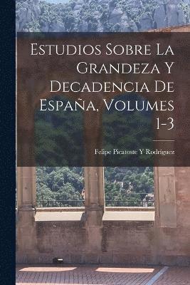 Estudios Sobre La Grandeza Y Decadencia De Espaa, Volumes 1-3 1