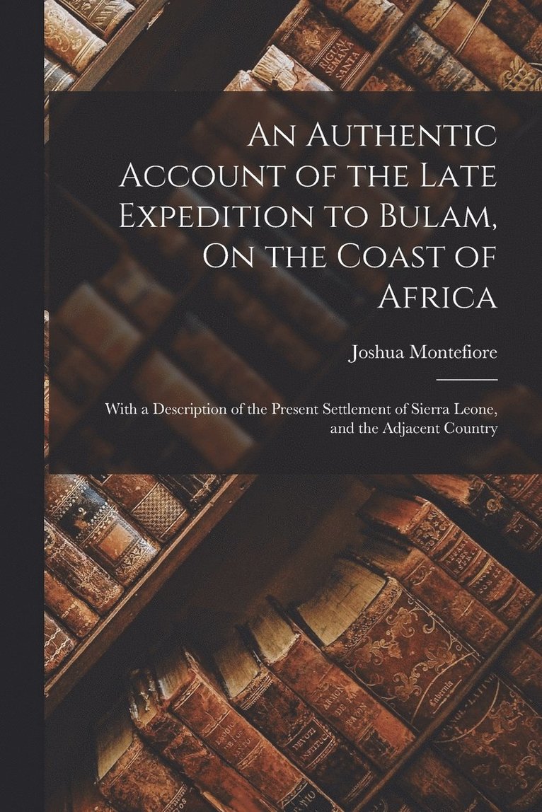 An Authentic Account of the Late Expedition to Bulam, On the Coast of Africa 1