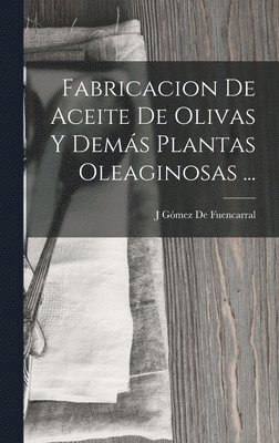 J Gómez de Fuencarral, J. Gómez de Fuencarral, J Gómez De Fuencarral - Fabricacion De Aceite De Olivas Y Demás Plantas Oleaginosas ..., Inbunden