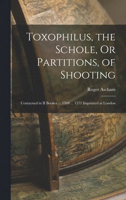 Roger Ascham - Toxophilus, the Schole, Or Partitions, of Shooting, Inbunden