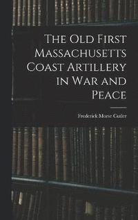 bokomslag The Old First Massachusetts Coast Artillery in War and Peace