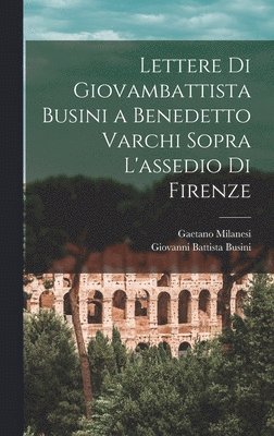 Gaetano Milanesi, Giovanni Battista Busini - Lettere Di Giovambattista Busini a Benedetto Varchi Sopra L'assedio Di Firenze, Inbunden