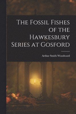 Arthur Smith Woodward - Fossil Fishes of the Hawkesbury Series at Gosford, Häftad