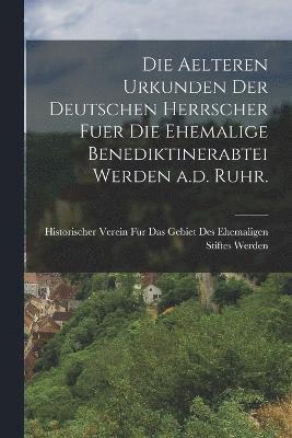 bokomslag Die aelteren Urkunden der deutschen Herrscher fuer die ehemalige Benediktinerabtei Werden a.d. Ruhr.