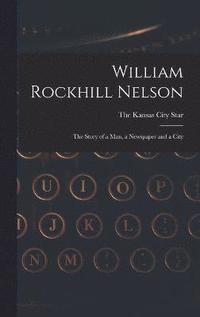 bokomslag William Rockhill Nelson; the Story of a man, a Newspaper and a City