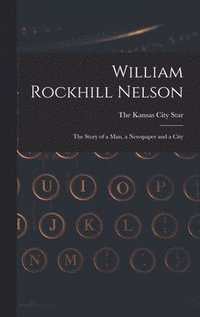 bokomslag William Rockhill Nelson; the Story of a man, a Newspaper and a City