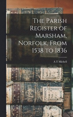 The Parish Register of Marsham, Norfolk, From 1538 to 1836 1