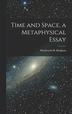 Time and Space, a Metaphysical Essay 1