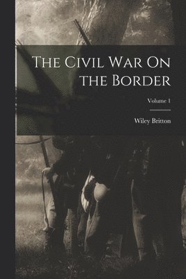 The Civil War On the Border; Volume 1 1