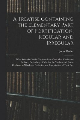 Treatise Containing the Elementary Part of Fortification, Regular and Irregular