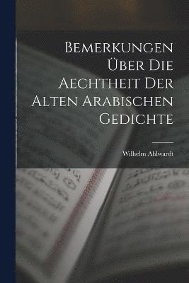 Bemerkungen ber Die Aechtheit Der Alten Arabischen Gedichte 1