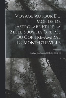 Voyage Autour Du Monde De L'astrolabe Et De La Zle Sous Les Ordres Du Contre-Amiral Dumont-D'urville 1