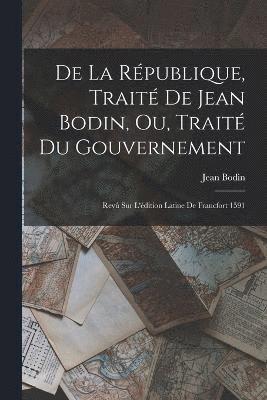 Jean Bodin - De La République, Traité De Jean Bodin, Ou, Traité Du Gouvernement, Häftad