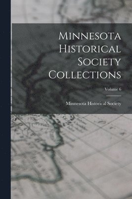 Minnesota Historical Society - Minnesota Historical Society Collections; Volume 6, Häftad