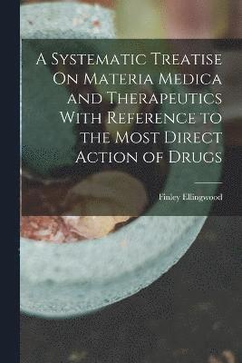 Finley Ellingwood - Systematic Treatise On Materia Medica and Therapeutics With Reference to the Most Direct Action of Drugs, Häftad