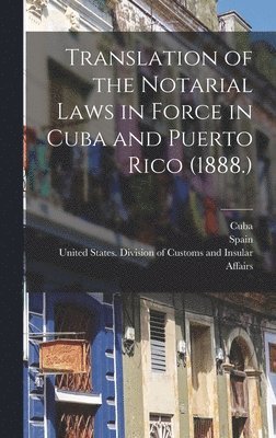 United States Division of Customs an, Cuba, Spain - Translation of the Notarial Laws in Force in Cuba and Puerto Rico (1888.), Inbunden