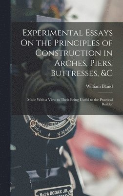 Experimental Essays On the Principles of Construction in Arches, Piers, Buttresses, &c 1