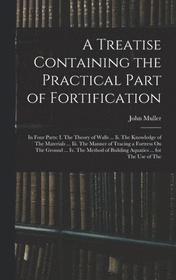 A Treatise Containing the Practical Part of Fortification 1