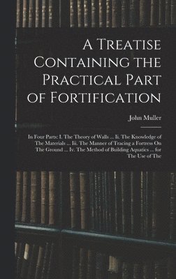 Treatise Containing the Practical Part of Fortification