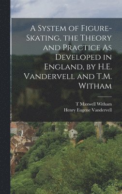 A System of Figure-Skating, the Theory and Practice As Developed in England, by H.E. Vandervell and T.M. Witham 1