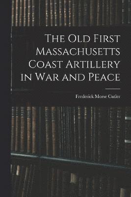 The Old First Massachusetts Coast Artillery in War and Peace 1