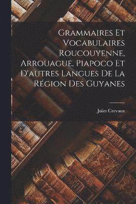 Grammaires Et Vocabulaires Roucouyenne, Arrouague, Piapoco Et D'autres Langues De La Rgion Des Guyanes 1