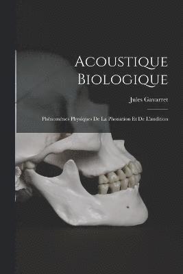 Acoustique Biologique; Phnomnes Physiques De La Phonation Et De L'audition 1