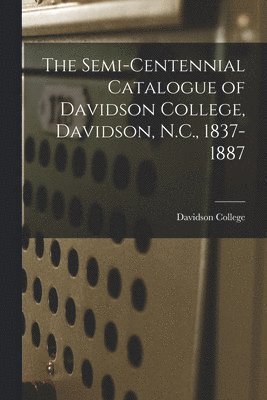 bokomslag Semi-Centennial Catalogue of Davidson College, Davidson, N.C., 1837-1887
