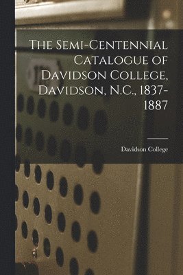 The Semi-Centennial Catalogue of Davidson College, Davidson, N.C., 1837-1887 1