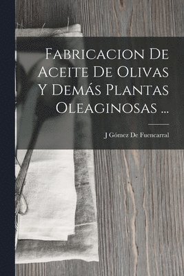 J Gómez de Fuencarral, J. Gómez de Fuencarral, J Gómez De Fuencarral - Fabricacion De Aceite De Olivas Y Demás Plantas Oleaginosas ..., Häftad