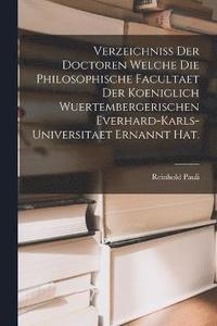 bokomslag Verzeichniss der Doctoren welche die Philosophische Facultaet der Koeniglich Wuertembergerischen Everhard-Karls-Universitaet ernannt hat.
