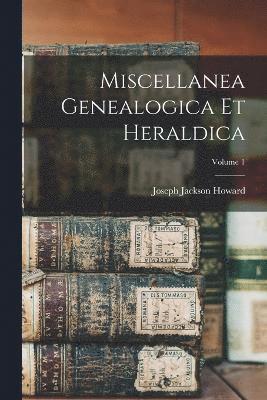 Miscellanea Genealogica Et Heraldica; Volume 1 1