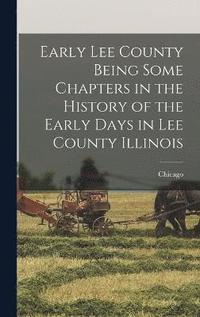 bokomslag Early Lee County Being Some Chapters in the History of the Early Days in Lee County Illinois