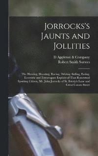 bokomslag Jorrocks's Jaunts and Jollities; the Hunting, Shooting, Racing, Driving, Sailing, Eating, Eccentric and Extravagant Exploits of That Renowned Sporting Citizen, Mr. John Jorrocks of St. Botolph Lane...