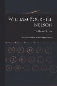 bokomslag William Rockhill Nelson; the Story of a man, a Newspaper and a City