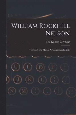 bokomslag William Rockhill Nelson; the Story of a man, a Newspaper and a City