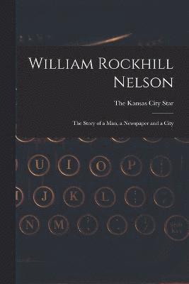 William Rockhill Nelson; the Story of a man, a Newspaper and a City 1