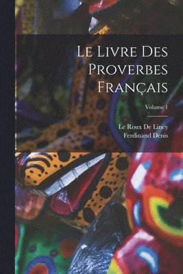 Le Livre Des Proverbes Franais; Volume 1 1