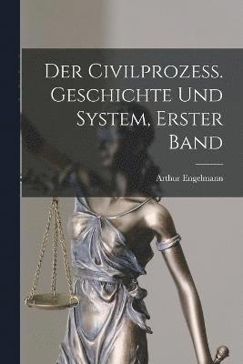 Der Civilprozess. Geschichte und System, Erster Band 1