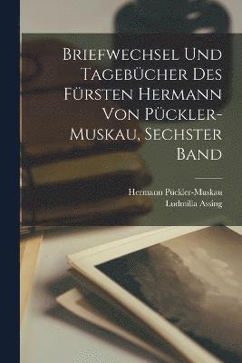 Briefwechsel und Tagebcher des Frsten Hermann von Pckler-Muskau, sechster Band 1