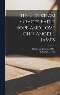 bokomslag The Christian Graces Faith Hope and Love John Angell James