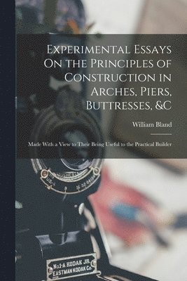 Experimental Essays On the Principles of Construction in Arches, Piers, Buttresses, &c 1