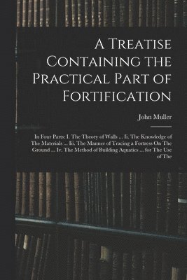 Treatise Containing the Practical Part of Fortification