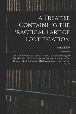 A Treatise Containing the Practical Part of Fortification 1