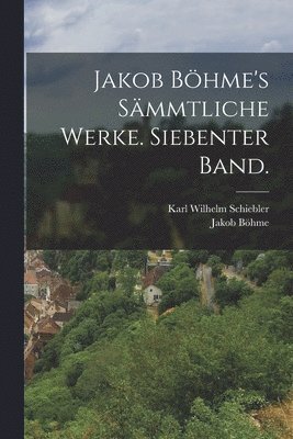 Jakob Böhme, Karl Wilhelm Schiebler - Jakob Böhme's sämmtliche Werke. Siebenter Band., Häftad