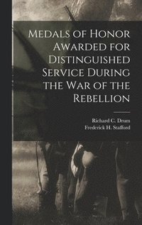 bokomslag Medals of Honor Awarded for Distinguished Service During the War of the Rebellion