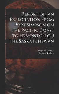 bokomslag Report on an Exploration From Port Simpson on the Pacific Coast to Edmonton on the Saskatchewan