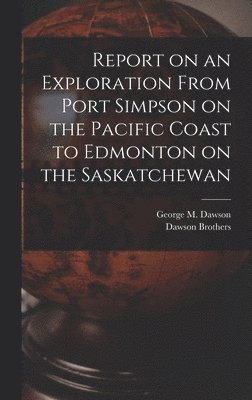 Report on an Exploration From Port Simpson on the Pacific Coast to Edmonton on the Saskatchewan 1